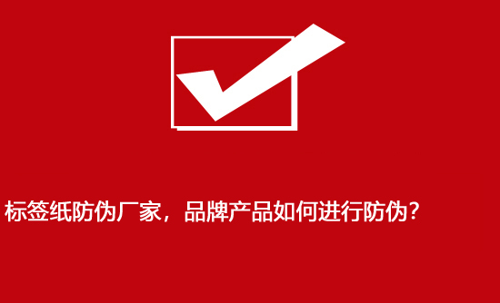 標(biāo)簽紙防偽廠家，品牌產(chǎn)品如何進行防偽？