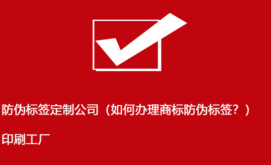 防偽標簽定制公司(如何辦理商標防偽標簽?)印刷工廠 防偽標簽定制公司(如何辦理商標防偽標簽?)印刷工廠